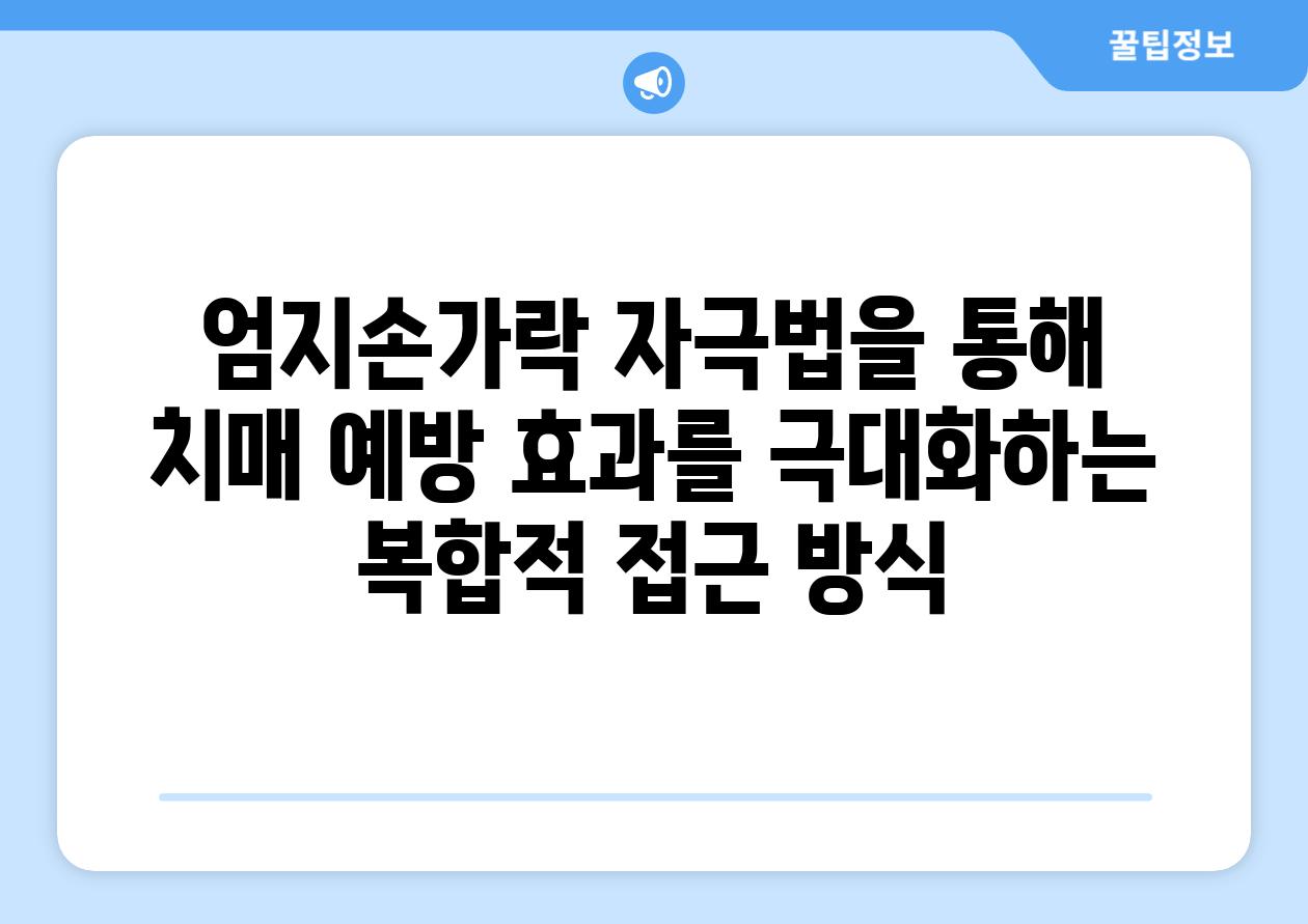 엄지손가락 자극법을 통해 치매 예방 효과를 극대화하는 복합적 접근 방식