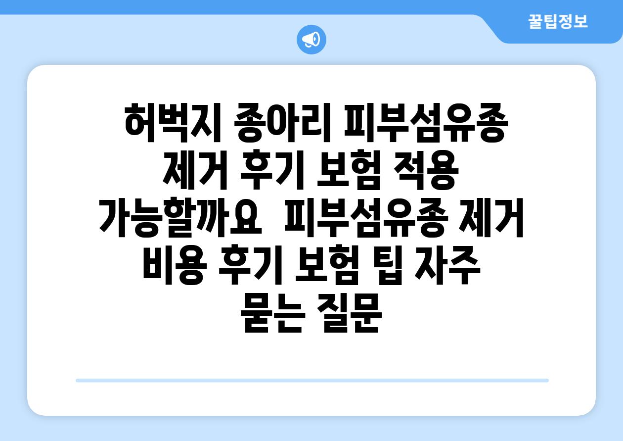  허벅지 종아리 피부섬유종 제거 후기 보험 적용 가능할까요  피부섬유종 제거 비용 후기 보험 팁 자주 묻는 질문