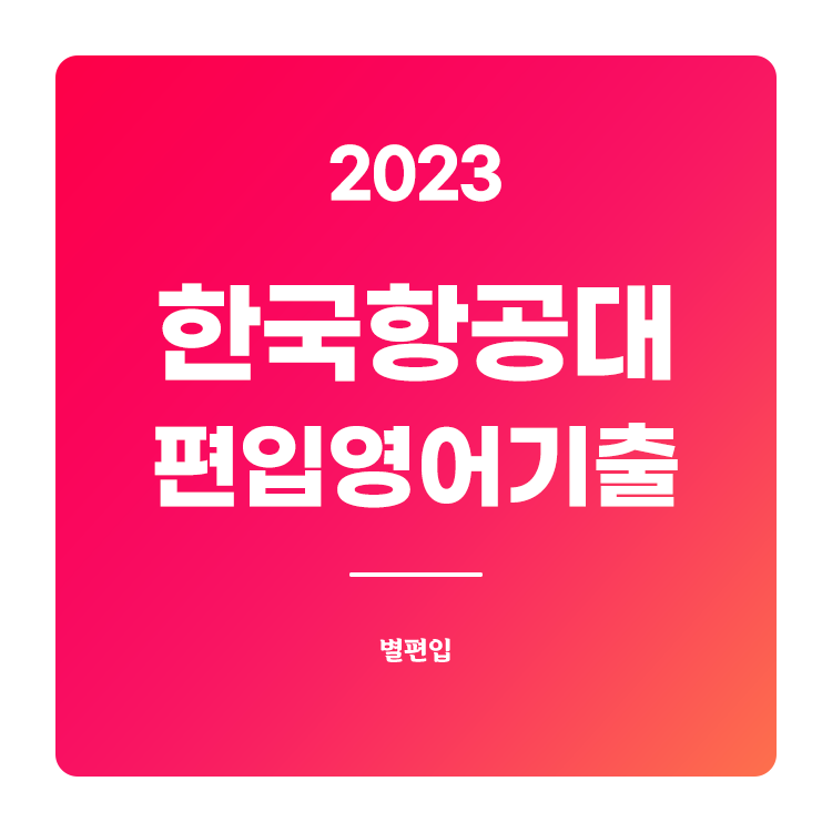  2023학년도 한국항공대 편입영어 기출문제 학습하기