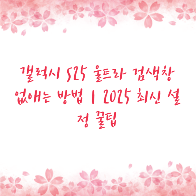 갤럭시 S25 울트라 검색창 없애는 방법｜2025 최신 설정 꿀팁