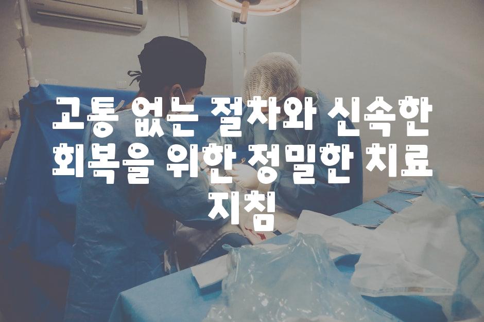 고통 없는 절차와 신속한 회복을 위한 정밀한 치료 지침