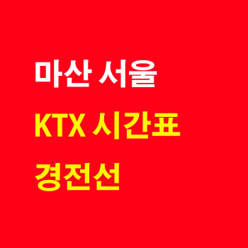 마산 서울, 서울 마산 KTX 기차 시간표 및 운임 요금표