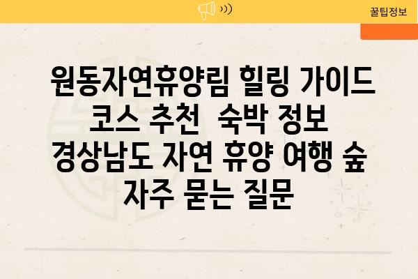  원동자연휴양림 힐링 가이드 코스 추천  숙박 정보  경상남도 자연 휴양 여행 숲 자주 묻는 질문