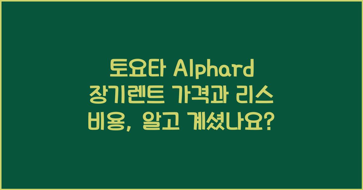 토요타 Alphard 장기렌트 가격, 리스 비용