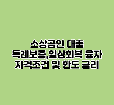  소상공인 대출 특례보증,일상회복융자 자격조건 및 한도 총정리