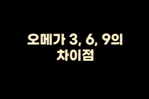  오메가 3, 6, 9의 차이점