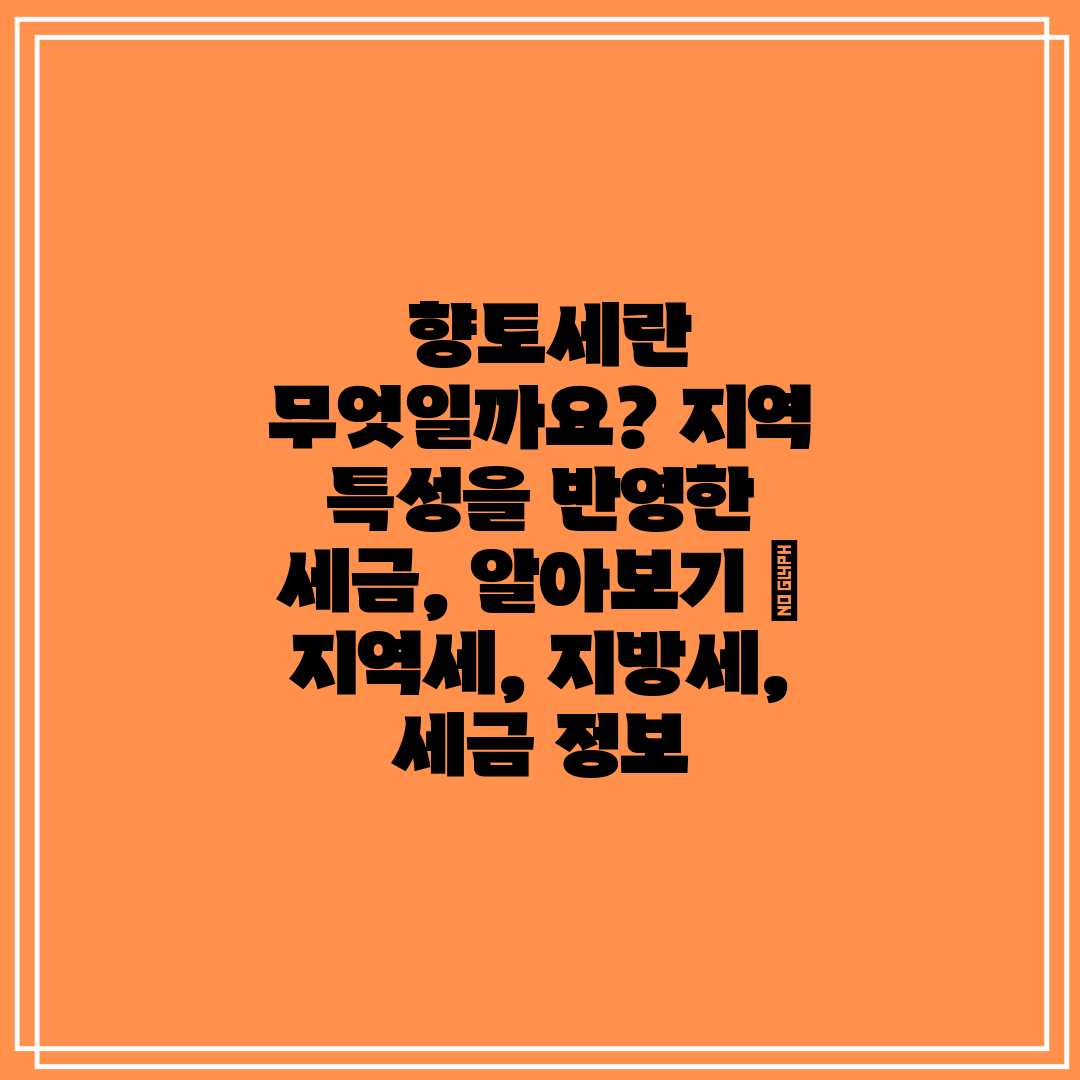 향토세란 무엇일까요 지역 특성을 반영한 세금, 알아보