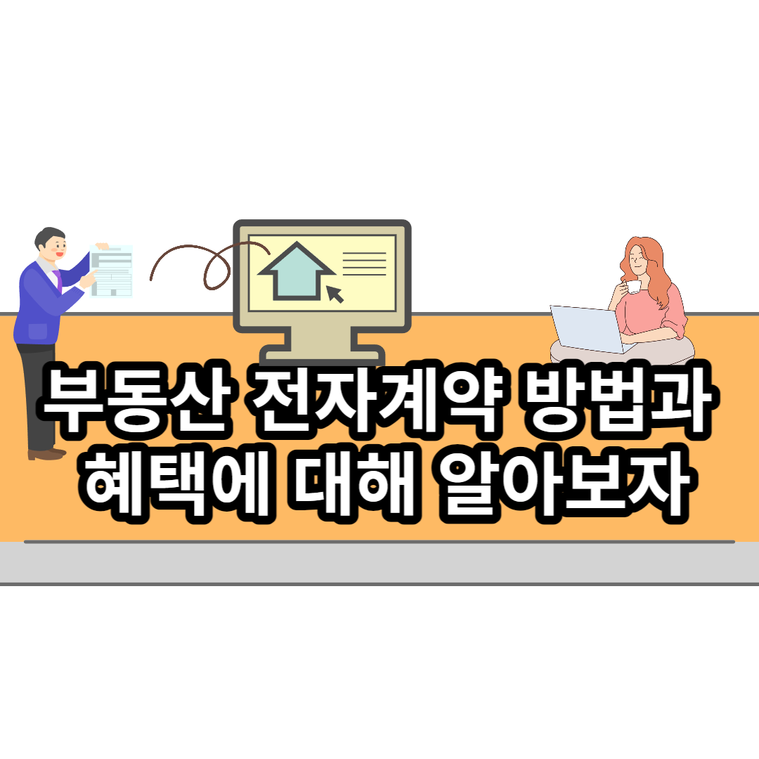  부동산 전자계약 방법과 혜택에 대해 알아보자