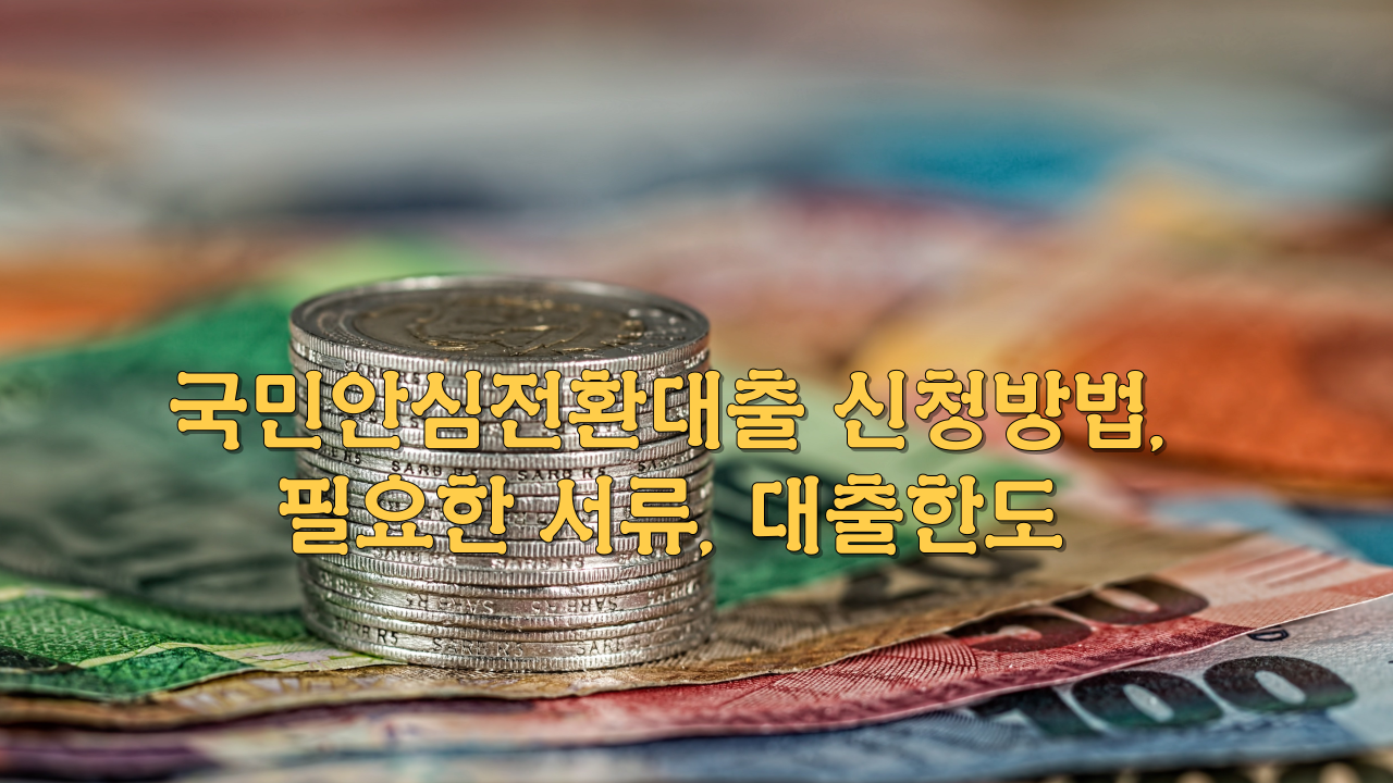  국민안심전환대출 신청방법,필요한 서류, 대출한도