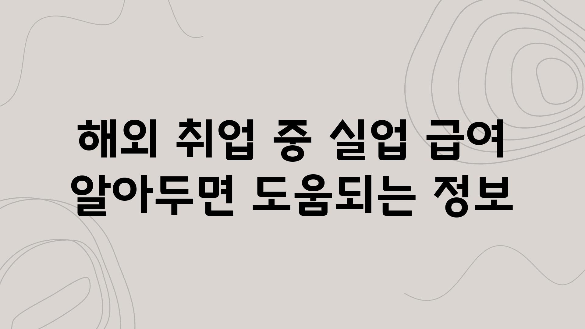 해외 취업 중 실업 급여 알아두면 도움되는 정보