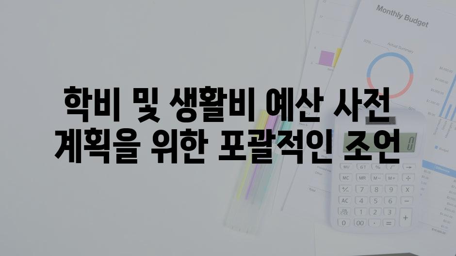 학비 및 생활비 예산 사전 계획을 위한 포괄적인 조언