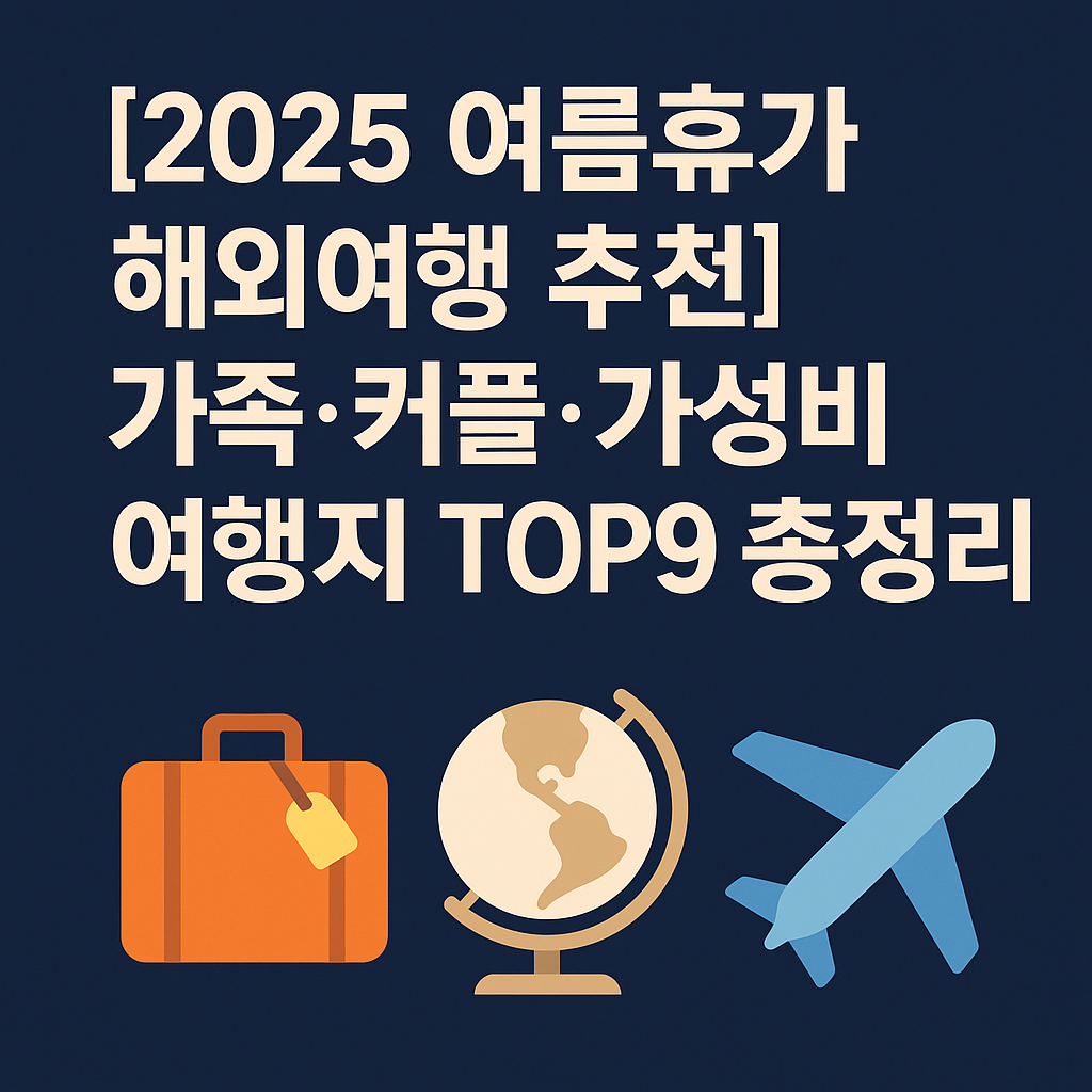 2025 여름휴가 해외여행 추천, 가족·커플·가성비 여행지 TOP9 총정리!