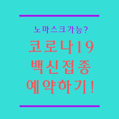  코로나 백신접종 예약할까? 백신 맞으면 7월부터 야외에서 노마스크 허용!