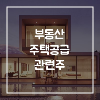  부동산 대책 관련주, 주택공급 테마주 정리