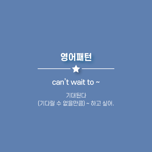  can't wait to ~ : (기다릴 수 없을만큼) ~ 하고 싶어, 기대된다. 영어로