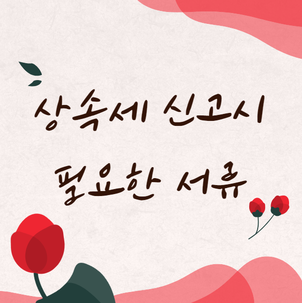  상속세 신고시 필요한 서류 (신고기간)