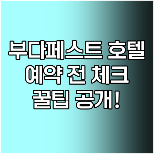 부다페스트 호텔 예약 전 필수 체크사항 꼼꼼히 알아보기 부다페스트 호텔 예약 전 필수 체크사