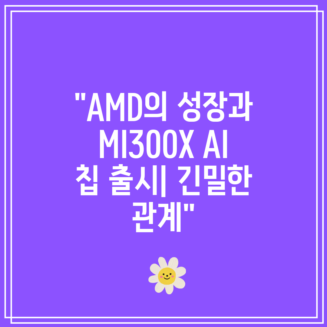 AMD의 성장과 MI300X AI 칩 출시 긴밀한 관계