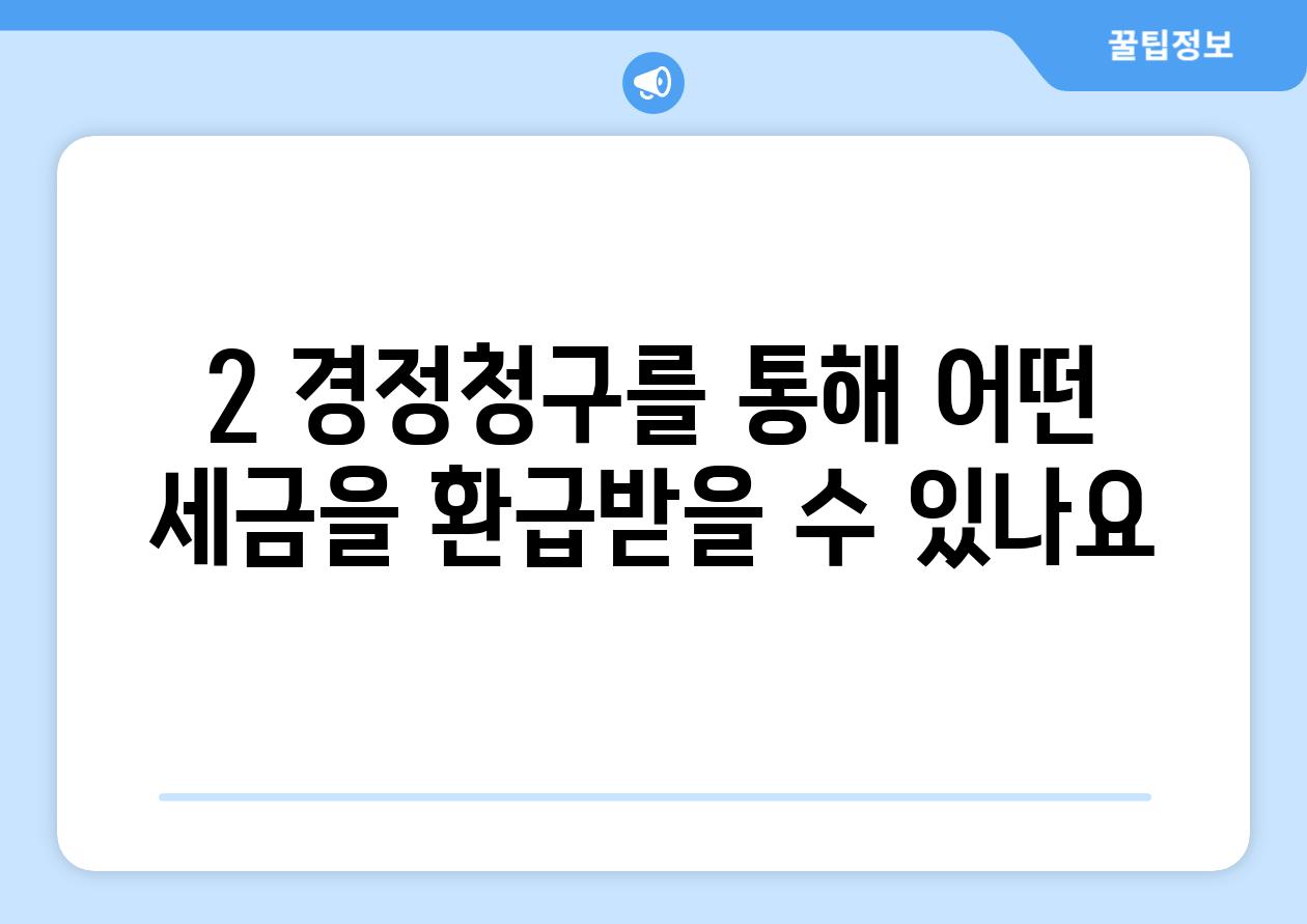 2. 경정청구를 통해 어떤 세금을 환급받을 수 있나요?