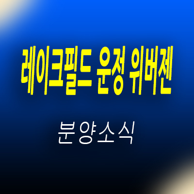  레이크필드 운정 위버젠 오피스텔 파주 운정신도시 와동동 주거용 오피스텔 운정역 아파텔 분양가 및 모델하우스 위치 안내