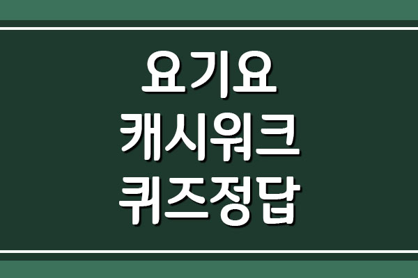 요기요 캐시워크 돈버는퀴즈 정답 보기