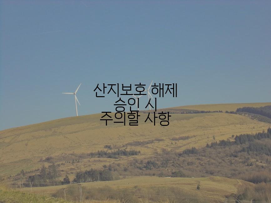 산지보호 해제 승인 시 주의할 사항