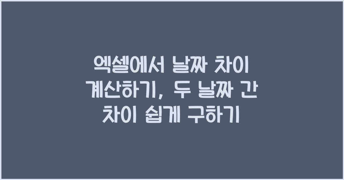 엑셀에서 날짜 차이 계산하기: 두 날짜 간의 차이 구하는 법