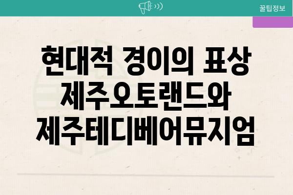 현대적 경이의 표상 제주오토랜드와 제주테디베어뮤지엄