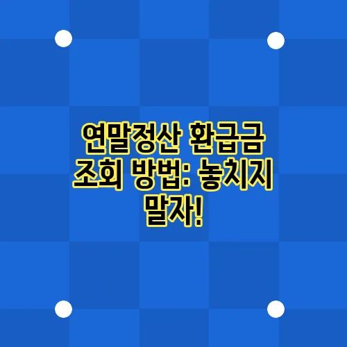 연말정산 환급금 조회 방법: 놓치지 말자!