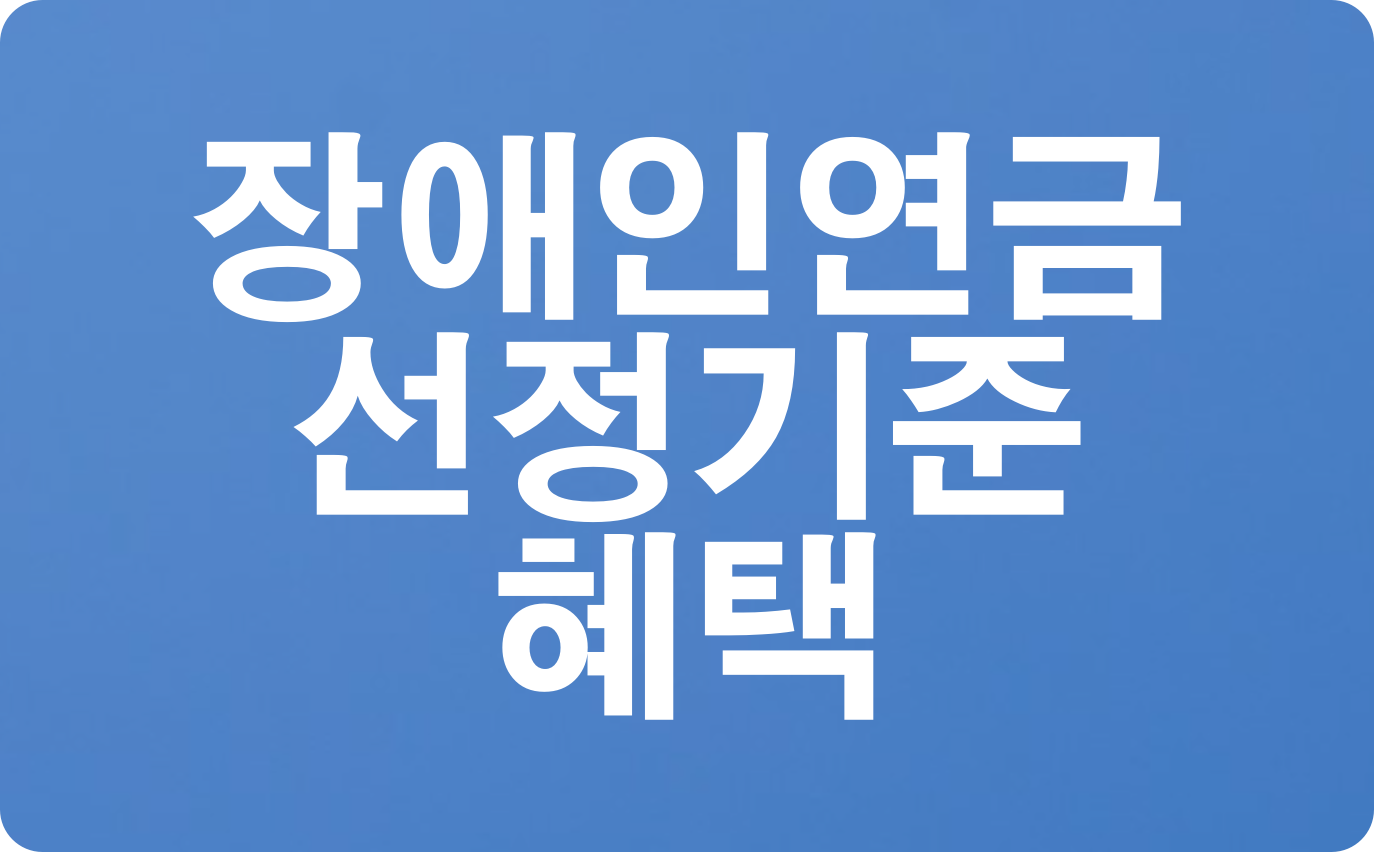  장애인연금 선정기준과 혜택