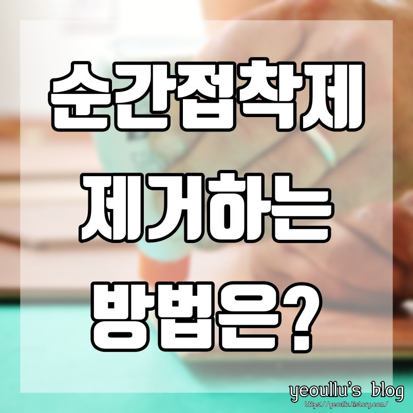  순간접착제 지우는 법 어떻게 지우는게 가장 좋을까
