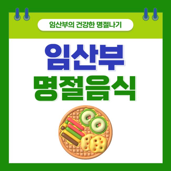  [임산부의 건강한 명절나기] 임산부가 주의해야 할 명절 음식 총정리