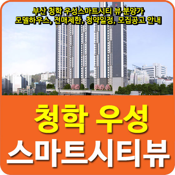  부산 청학 우성스마트시티 뷰 분양가 및 모델하우스, 전매제한, 청약일정, 모집공고 안내