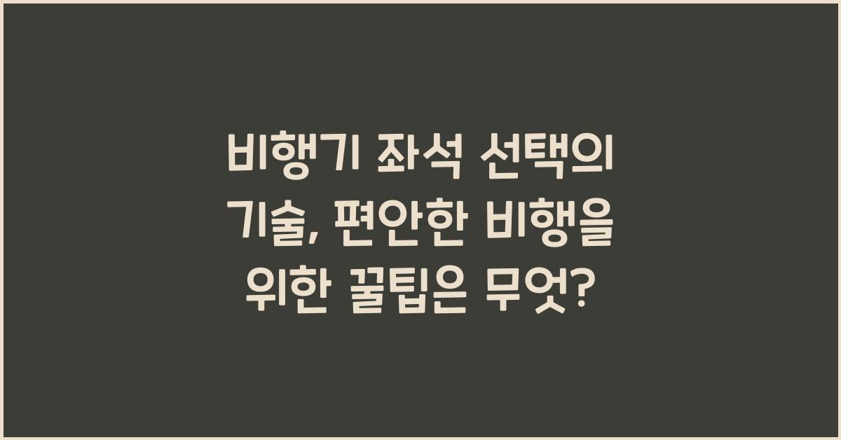 비행기 좌석 선택의 기술: 편안한 비행을 위한 꿀팁