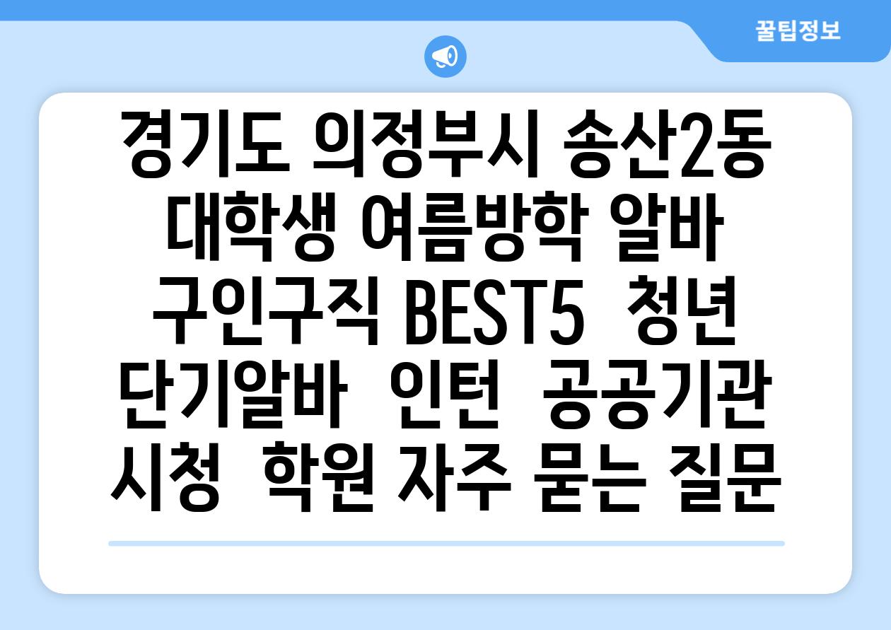 경기도 의정부시 송산2동 대학생 여름방학 알바 구인구직 BEST5 | 청년 단기알바 | 인턴 | 공공기관 시청 | 학원