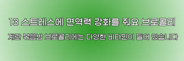  13 스트레스에 면역력 강화를 줘요 브로콜리 계란 볶음밥 브로콜리에는 다양한 비타민이 들어 있습니다