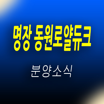  명장 동원로얄듀크 지역주택조합 조합원 모집 및 부산 명장동 아파트 입지분석 및 분양가 안내