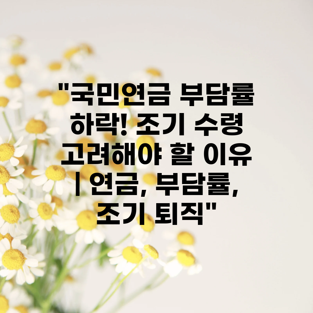 국민연금 부담률 하락! 조기 수령 고려해야 할 이유  