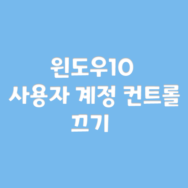  윈도우10 사용자 계정 컨트롤 끄기