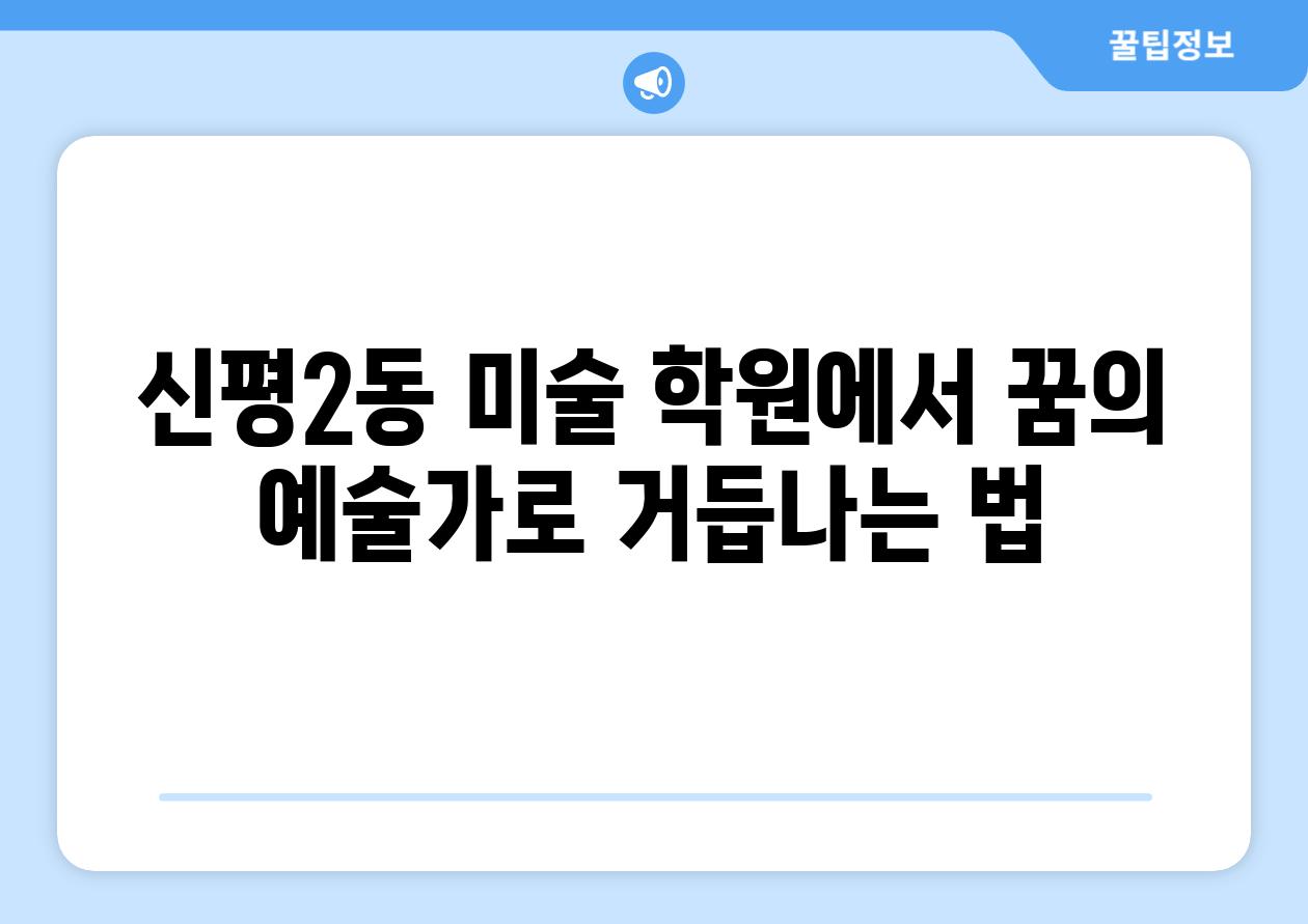 신평2동 미술 학원에서 꿈의 예술가로 거듭나는 법