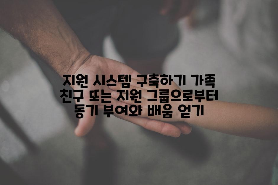 지원 시스템 구축하기 가족 친구 또는 지원 그룹으로부터 동기 부여와 배움 얻기