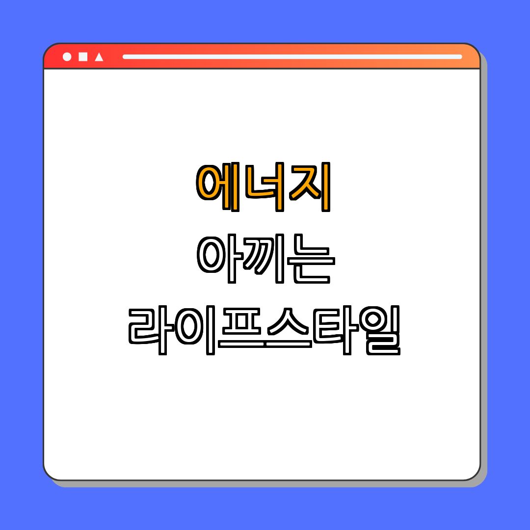 에너지를 아끼는 라이프스타일 ｜ 에너지 절약 ｜ 환경 보호 ｜ 실천 방법 ｜ 지속 가능한 ｜ 총정리