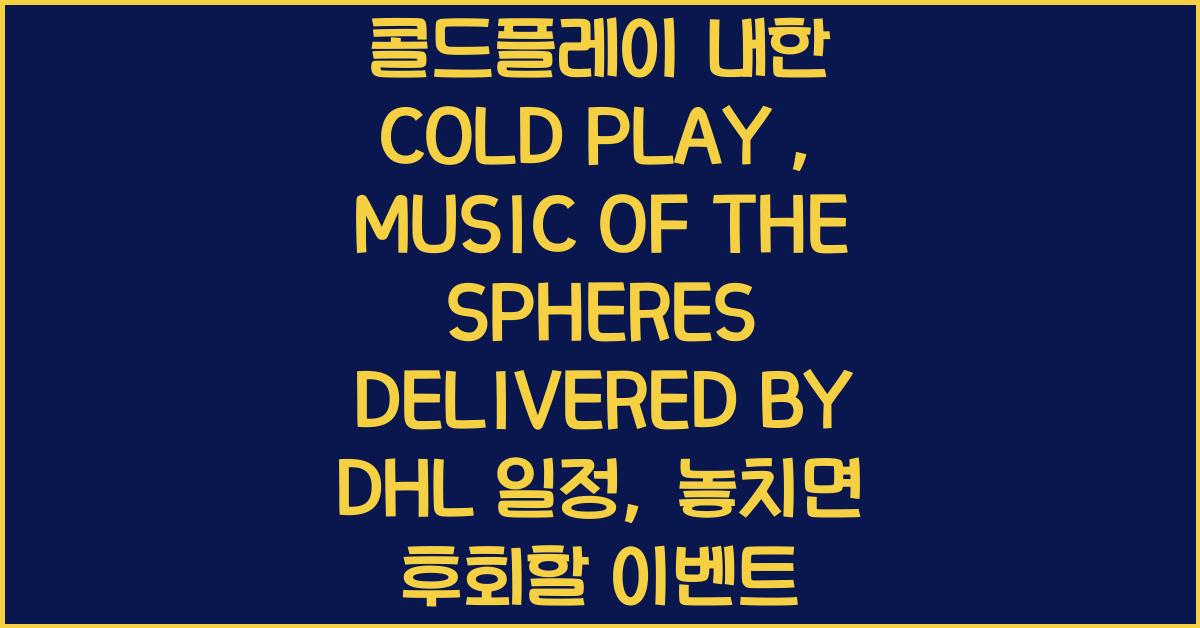 콜드플레이 내한 COLD PLAY : MUSIC OF THE SPHERES DELIVERED BY DHL 일정