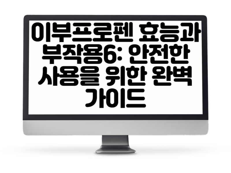 이부프로펜 효능과 부작용6 안전한 사용을 위한 완벽 가이드