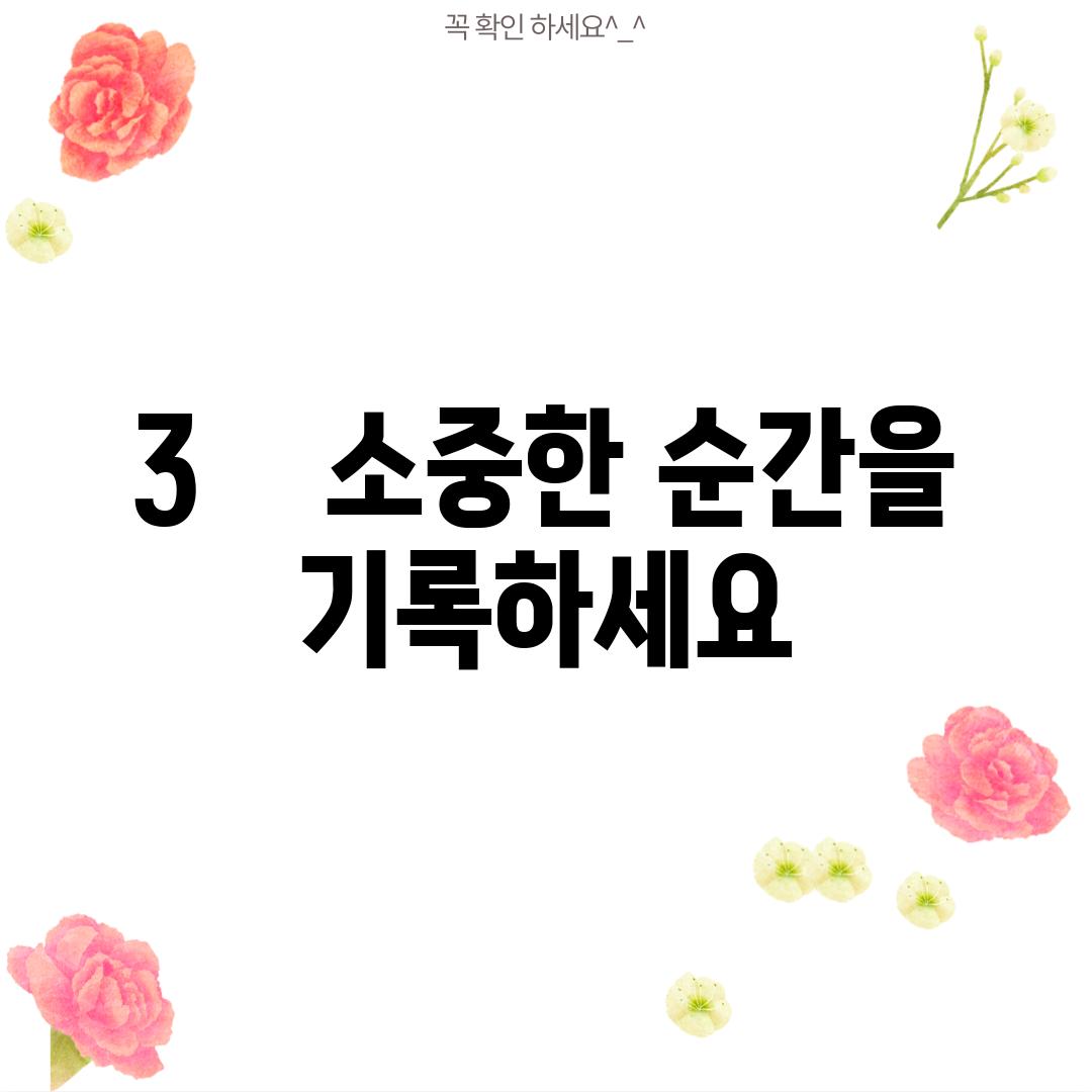 3.    소중한 순간을 기록하세요!