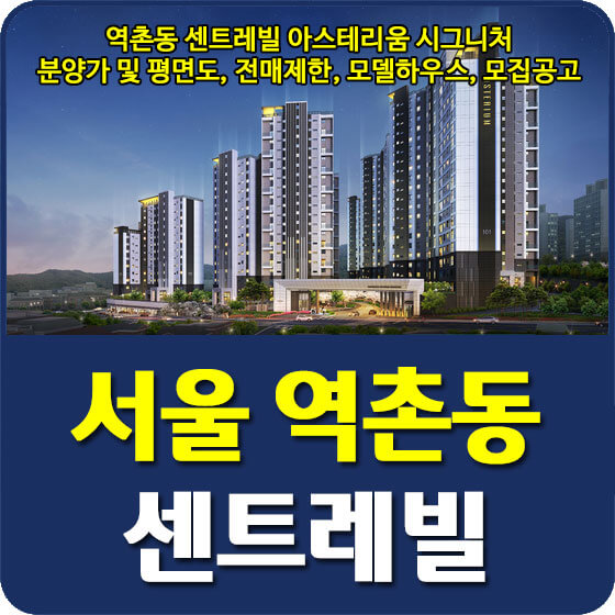  역촌동 센트레빌 아스테리움 시그니처 분양가 및 평면도, 전매제한, 모델하우스, 모집공고 신청방법 안내