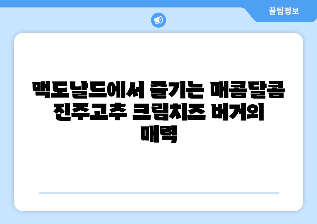 맥도날드에서 즐기는 매콤달콤 진주고추 크림치즈 버거의 매력