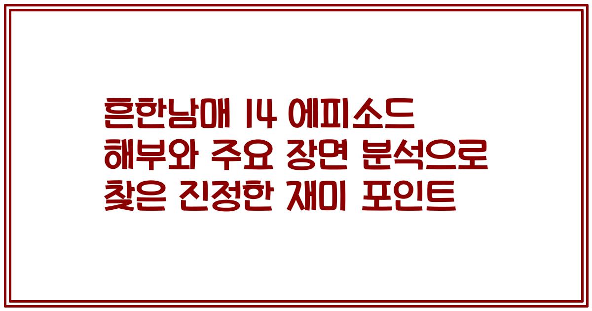 흔한남매 14 에피소드 해부와 주요 장면 분석으로 찾은 진정한 재미 포인트