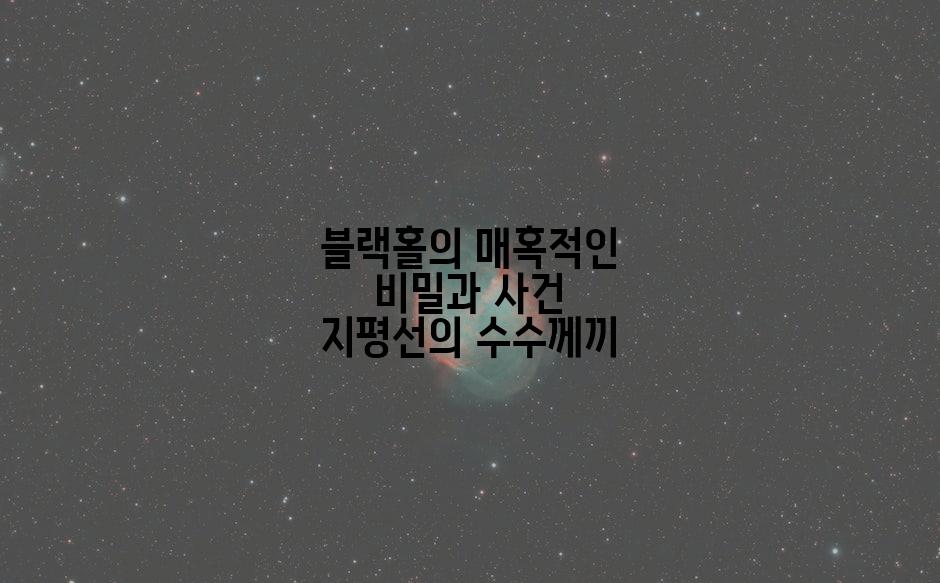 블랙홀의 매혹적인 비밀과 사건 지평선의 수수께끼