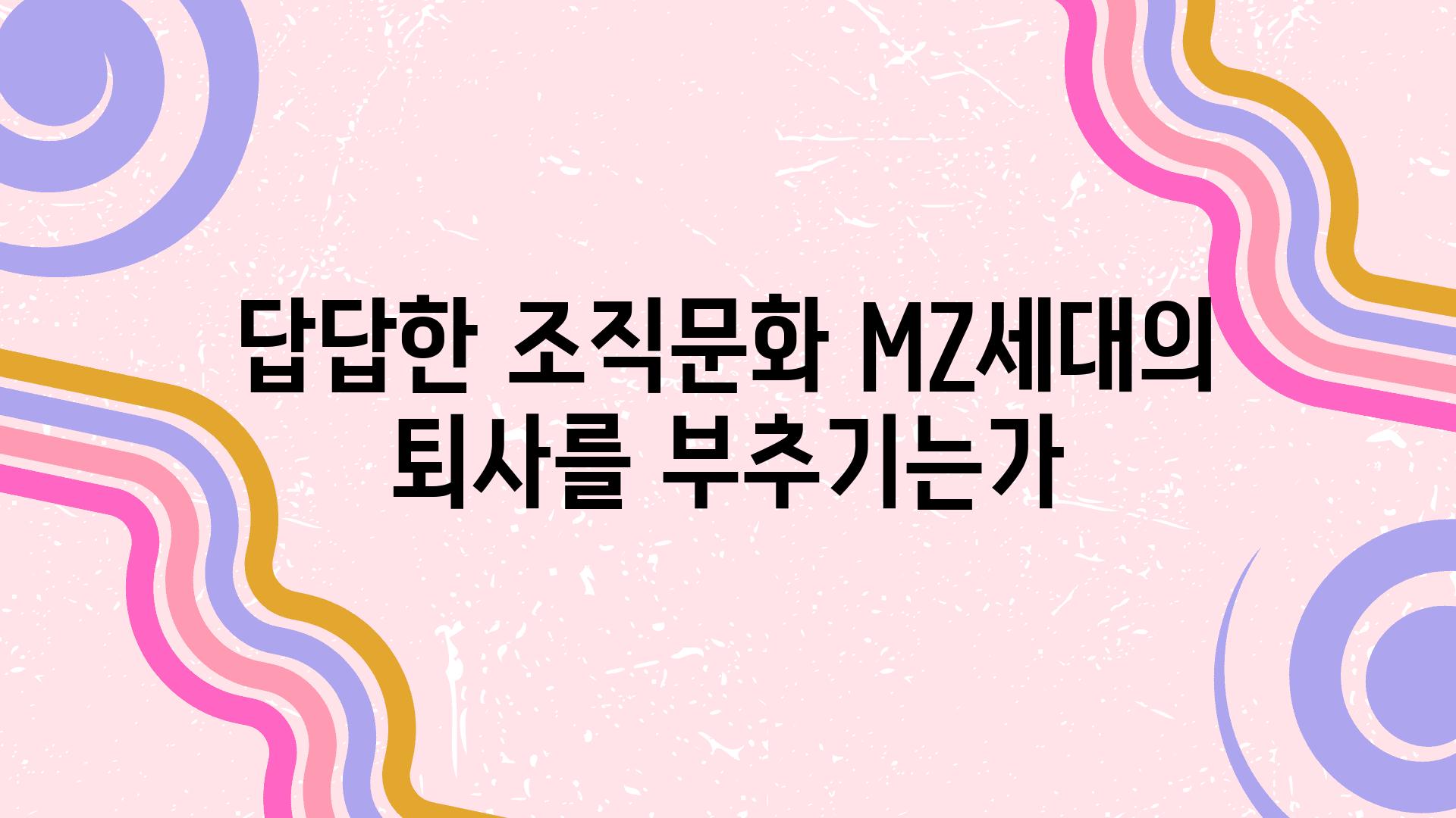 답답한 조직문화 MZ세대의 퇴사를 부추기는가